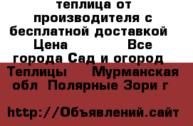 теплица от производителя с бесплатной доставкой › Цена ­ 11 450 - Все города Сад и огород » Теплицы   . Мурманская обл.,Полярные Зори г.